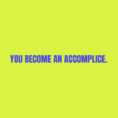 IF YOU WATCH, YOU BECOME AN ACCOMPLICE.